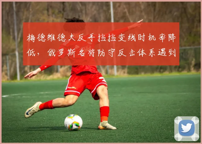 梅德维德夫反手挡挡变线时机率降低,俄罗斯名将防守反击体系遇到瓶颈?
