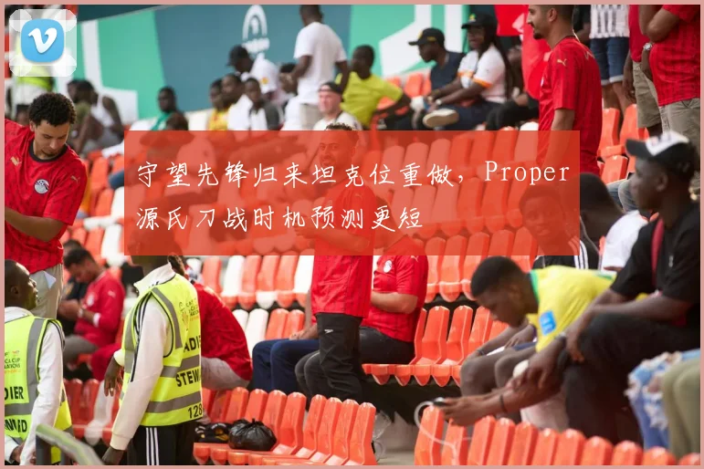 守望先锋归来坦克位重做,Proper源氏刀战时机预测更短