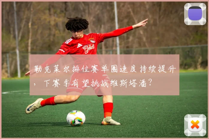 勒克莱尔排位赛单圈速度持续提升,下赛季有望挑战维斯塔潘?